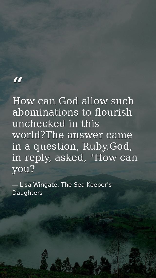 How can God allow such abominations to flourish unchecked in this world?The answer came in a question, Ruby.God, in repl — Lisa Wingate, The Sea Keeper's Daughters
