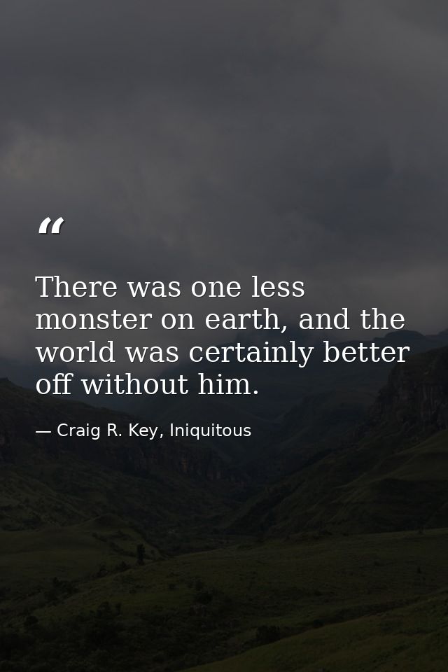 There was one less monster on earth, and the world was certainly better off without him. — Craig R. Key, Iniquitous