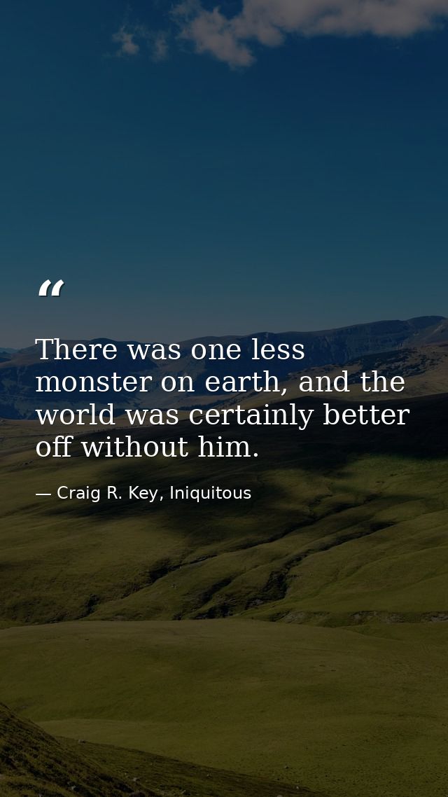 There was one less monster on earth, and the world was certainly better off without him. — Craig R. Key, Iniquitous