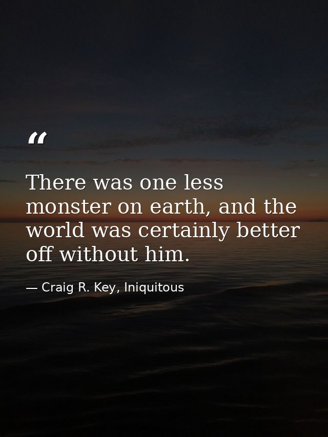 There was one less monster on earth, and the world was certainly better off without him. — Craig R. Key, Iniquitous