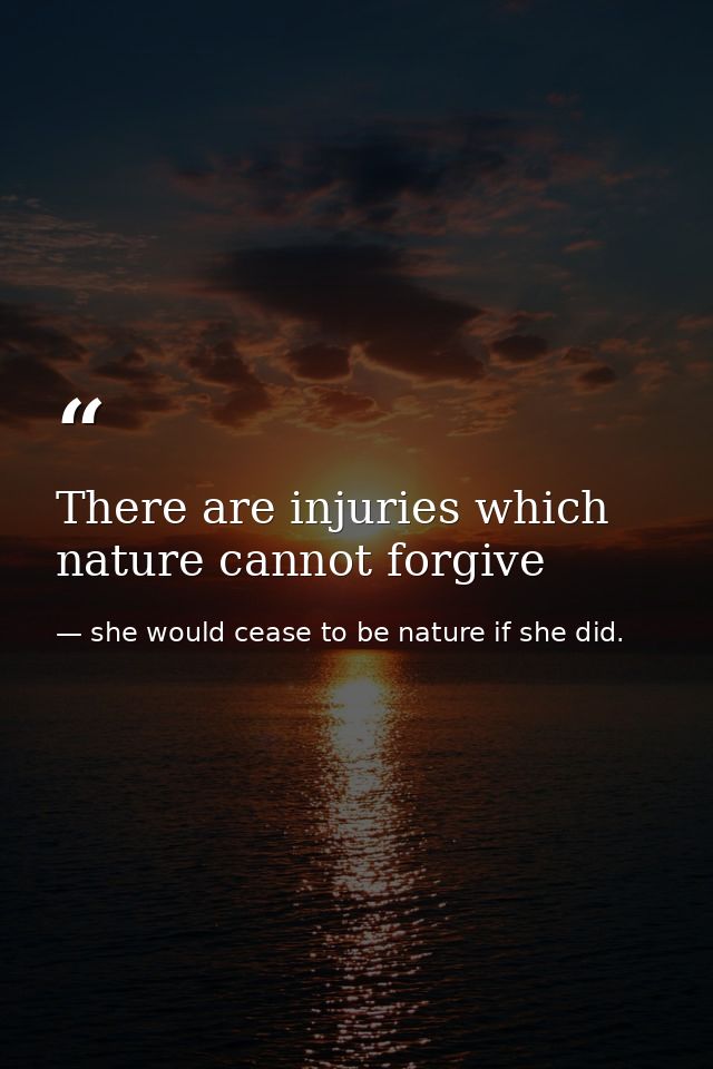 There are injuries which nature cannot forgive — she would cease to be nature if she did.