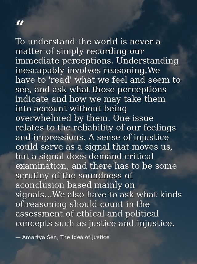 To understand the world is never a matter of simply recording our immediate perceptions. Understanding inescapably invol — Amartya Sen, The Idea of Justice