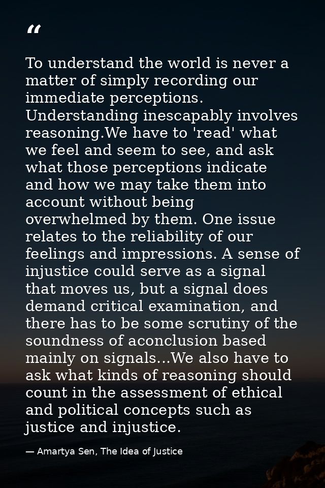 To understand the world is never a matter of simply recording our immediate perceptions. Understanding inescapably invol — Amartya Sen, The Idea of Justice