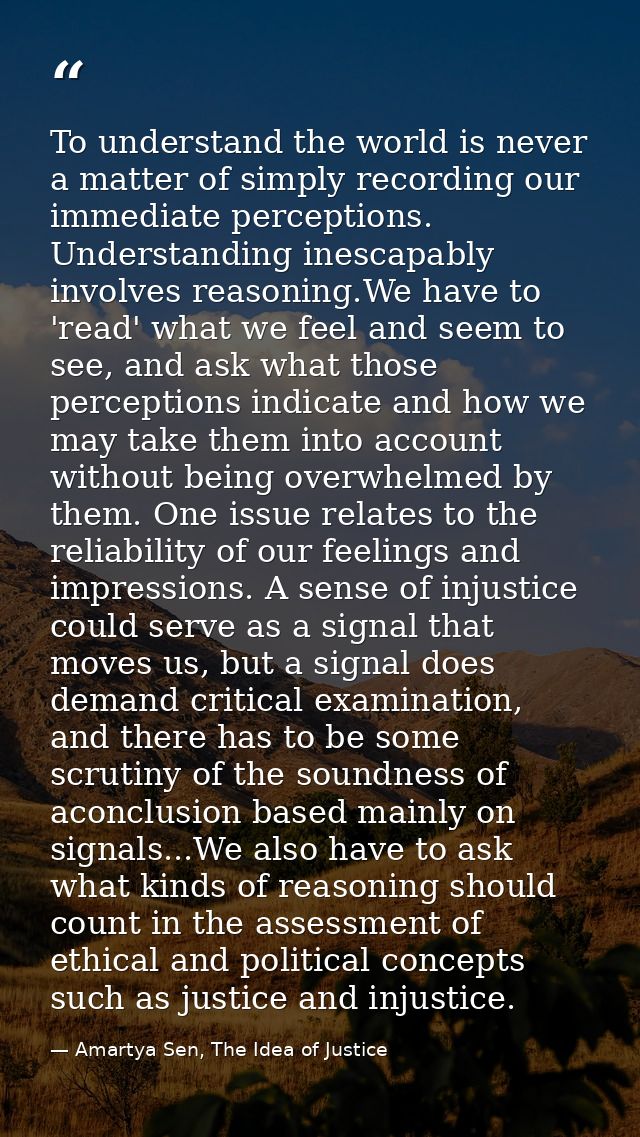 To understand the world is never a matter of simply recording our immediate perceptions. Understanding inescapably invol — Amartya Sen, The Idea of Justice