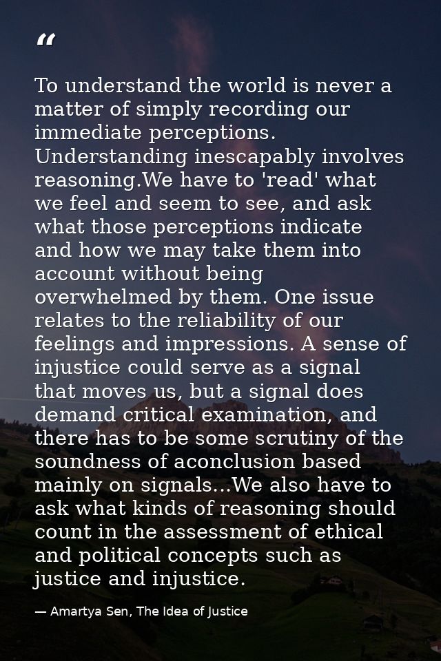 To understand the world is never a matter of simply recording our immediate perceptions. Understanding inescapably invol — Amartya Sen, The Idea of Justice