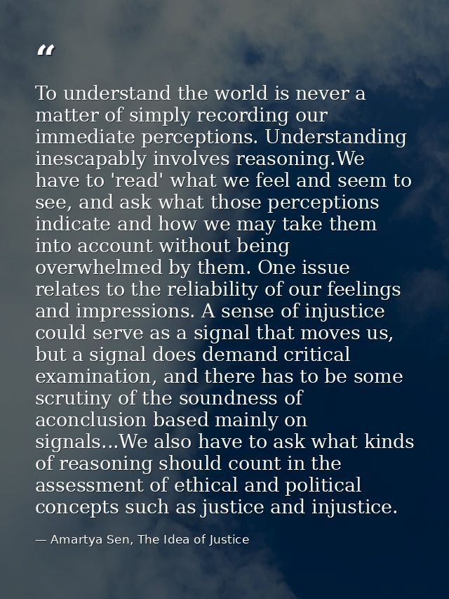 To understand the world is never a matter of simply recording our immediate perceptions. Understanding inescapably invol — Amartya Sen, The Idea of Justice