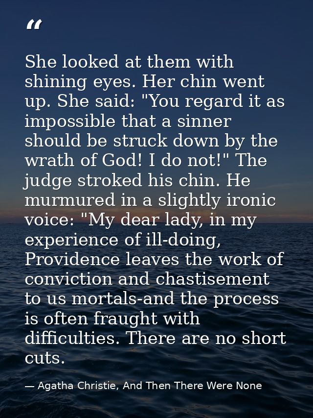 She looked at them with shining eyes. Her chin went up. She said: "You regard it as impossible that a sinner should be s — Agatha Christie, And Then There Were None