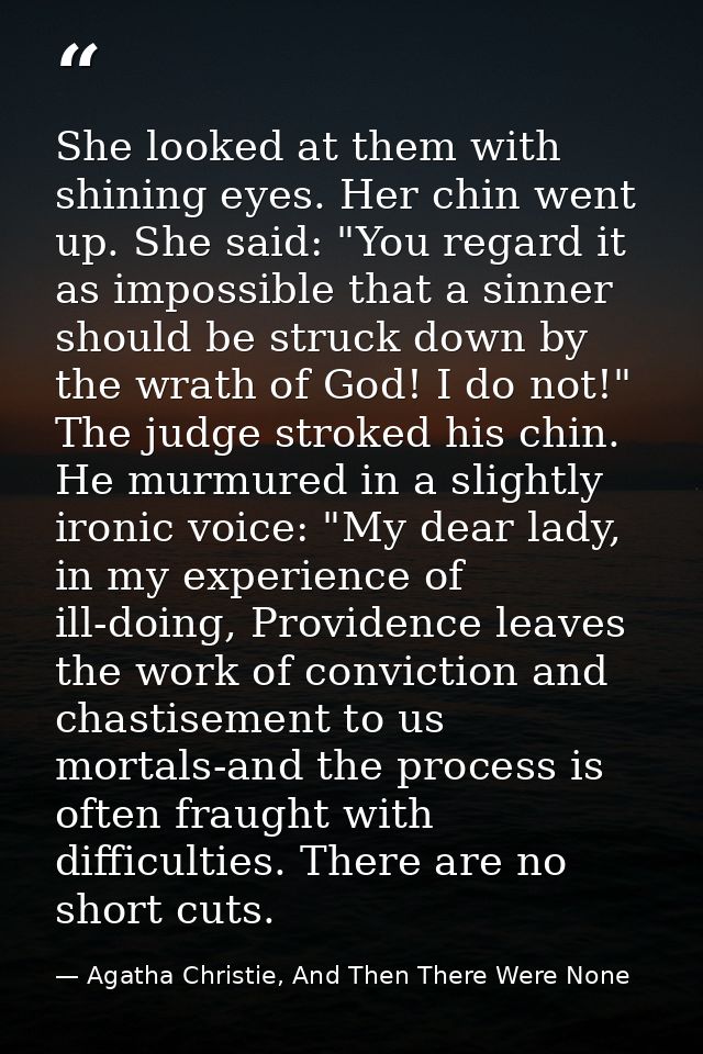 She looked at them with shining eyes. Her chin went up. She said: "You regard it as impossible that a sinner should be s — Agatha Christie, And Then There Were None
