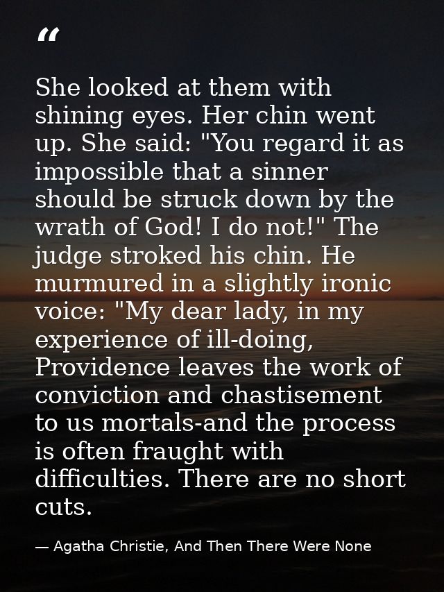 She looked at them with shining eyes. Her chin went up. She said: "You regard it as impossible that a sinner should be s — Agatha Christie, And Then There Were None