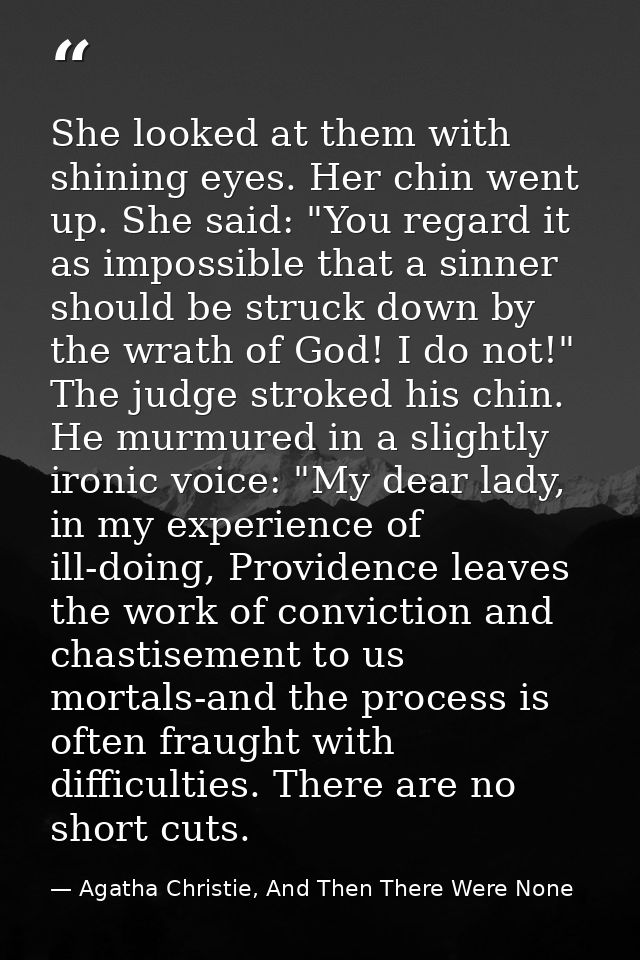 She looked at them with shining eyes. Her chin went up. She said: "You regard it as impossible that a sinner should be s — Agatha Christie, And Then There Were None