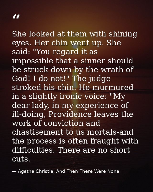 She looked at them with shining eyes. Her chin went up. She said: "You regard it as impossible that a sinner should be s — Agatha Christie, And Then There Were None