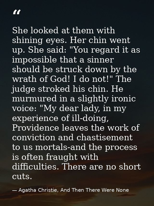 She looked at them with shining eyes. Her chin went up. She said: "You regard it as impossible that a sinner should be s — Agatha Christie, And Then There Were None