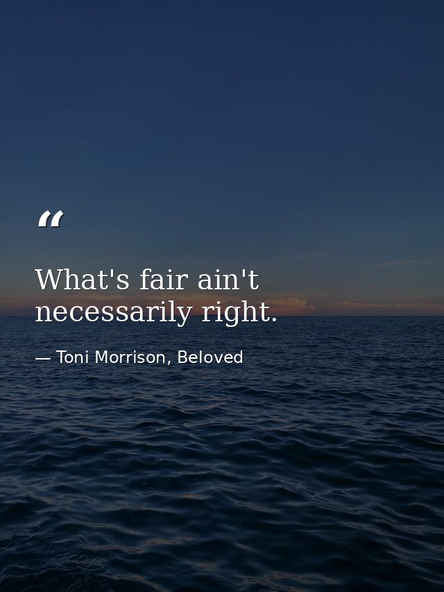 What's fair ain't necessarily right. — Toni Morrison, Beloved