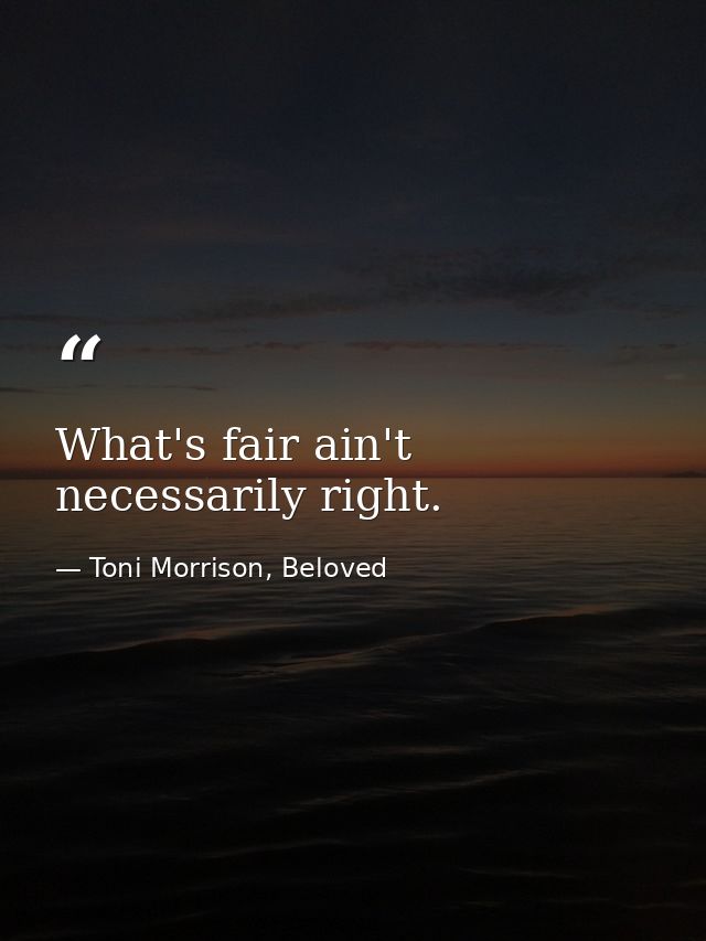 What's fair ain't necessarily right. — Toni Morrison, Beloved