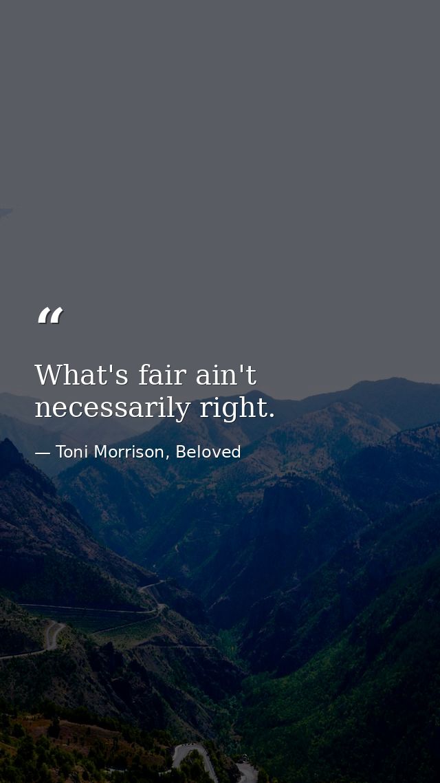 What's fair ain't necessarily right. — Toni Morrison, Beloved