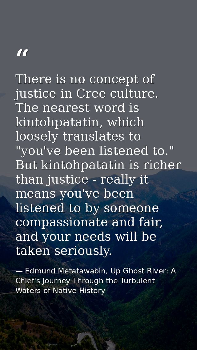 There is no concept of justice in Cree culture. The nearest word is kintohpatatin, which loosely translates to "you've b — Edmund Metatawabin, Up Ghost River: A Chief's Journey Through the Turbulent Waters of Native History