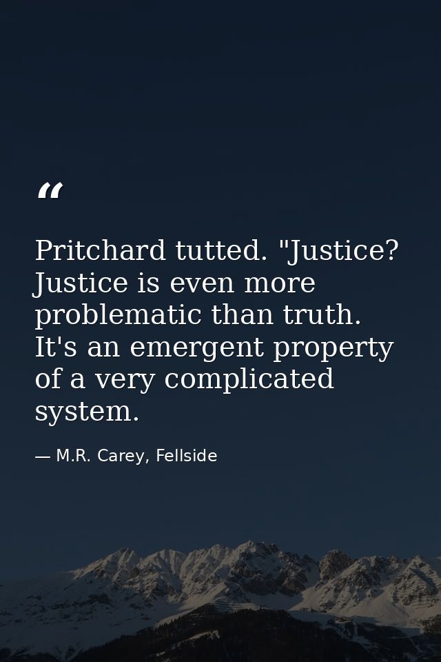 Pritchard tutted. "Justice? Justice is even more problematic than truth. It's an emergent property of a very complicated — M.R. Carey, Fellside