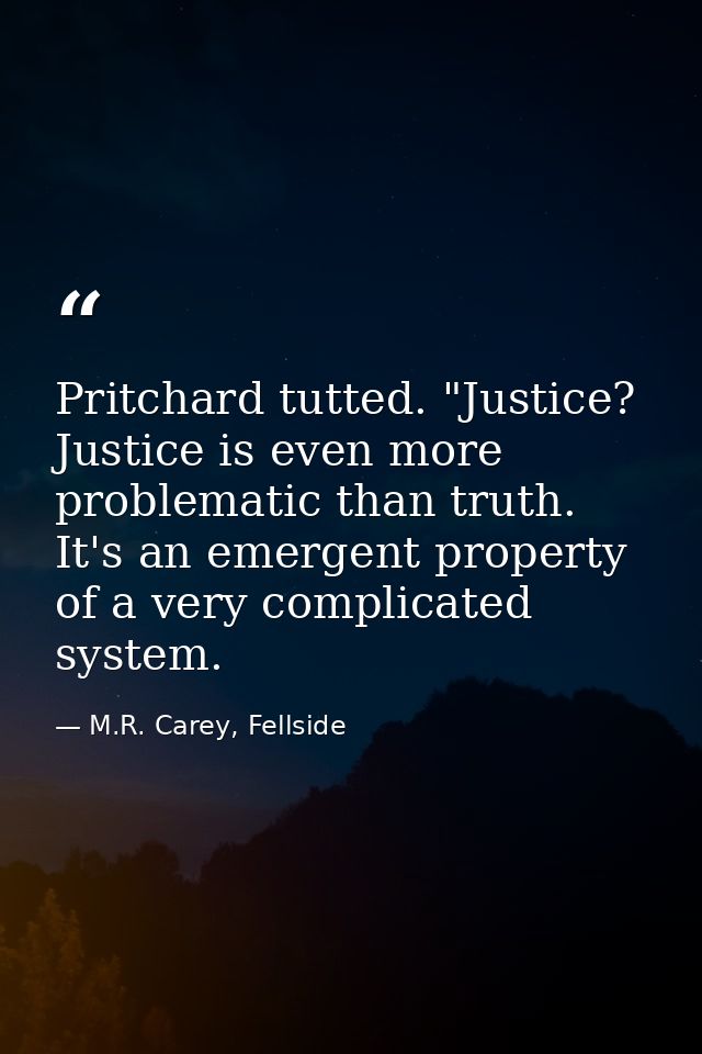 Pritchard tutted. "Justice? Justice is even more problematic than truth. It's an emergent property of a very complicated — M.R. Carey, Fellside