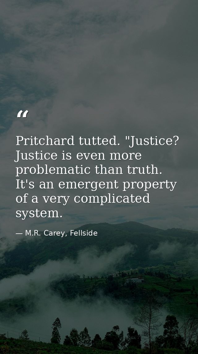 Pritchard tutted. "Justice? Justice is even more problematic than truth. It's an emergent property of a very complicated — M.R. Carey, Fellside