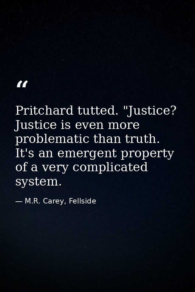 Pritchard tutted. "Justice? Justice is even more problematic than truth. It's an emergent property of a very complicated — M.R. Carey, Fellside