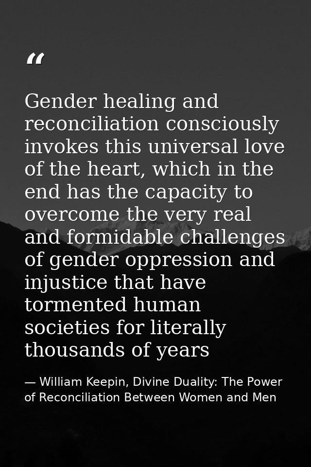 Gender healing and reconciliation consciously invokes this universal love of the heart, which in the end has the capacit — William Keepin, Divine Duality: The Power of Reconciliation Between Women and Men
