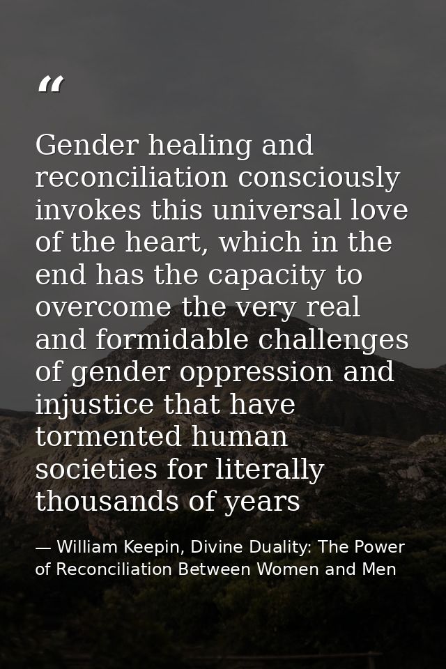 Gender healing and reconciliation consciously invokes this universal love of the heart, which in the end has the capacit — William Keepin, Divine Duality: The Power of Reconciliation Between Women and Men