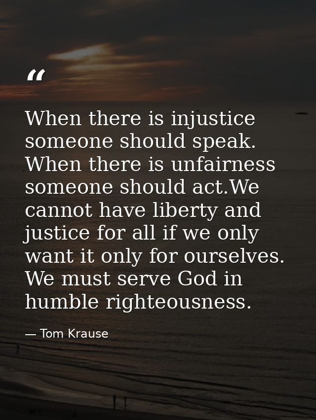 When there is injustice someone should speak. When there is unfairness someone should act.We cannot have liberty and jus — Tom Krause
