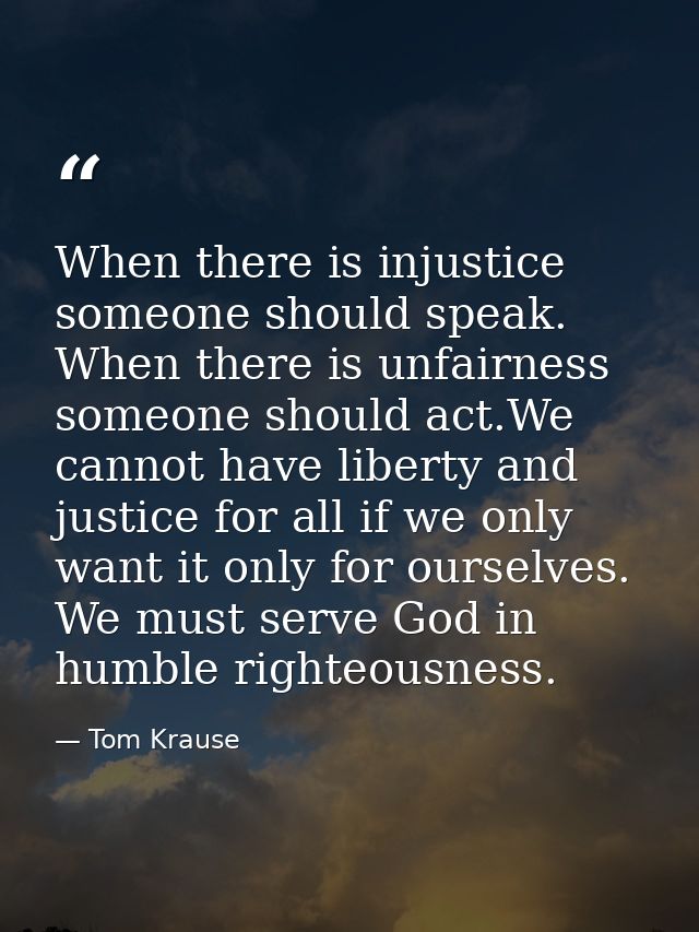 When there is injustice someone should speak. When there is unfairness someone should act.We cannot have liberty and jus — Tom Krause