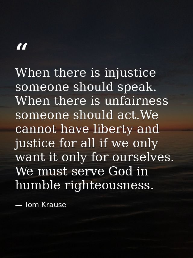 When there is injustice someone should speak. When there is unfairness someone should act.We cannot have liberty and jus — Tom Krause