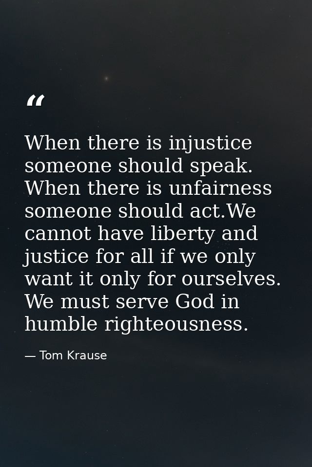 When there is injustice someone should speak. When there is unfairness someone should act.We cannot have liberty and jus — Tom Krause