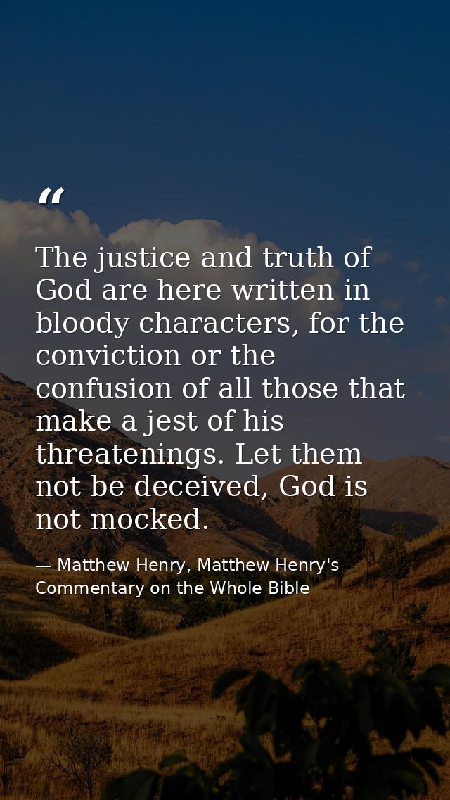 The justice and truth of God are here written in bloody characters, for the conviction or the confusion of all those tha — Matthew Henry, Matthew Henry's Commentary on the Whole Bible