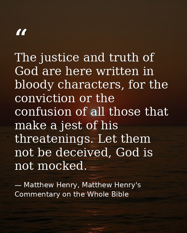 The justice and truth of God are here written in bloody characters, for the conviction or the confusion of all those tha — Matthew Henry, Matthew Henry's Commentary on the Whole Bible