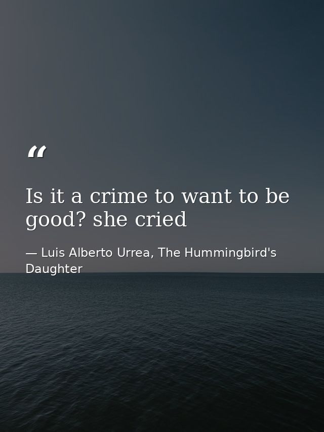 Is it a crime to want to be good? she cried — Luis Alberto Urrea, The Hummingbird's Daughter