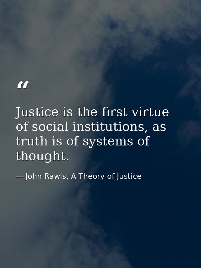 Justice is the first virtue of social institutions, as truth is of systems of thought. — John Rawls, A Theory of Justice