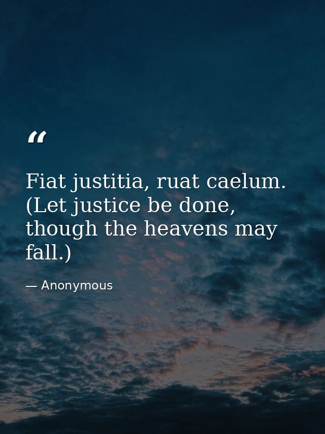 Fiat justitia, ruat caelum. (Let justice be done, though the heavens may fall.) — Anonymous