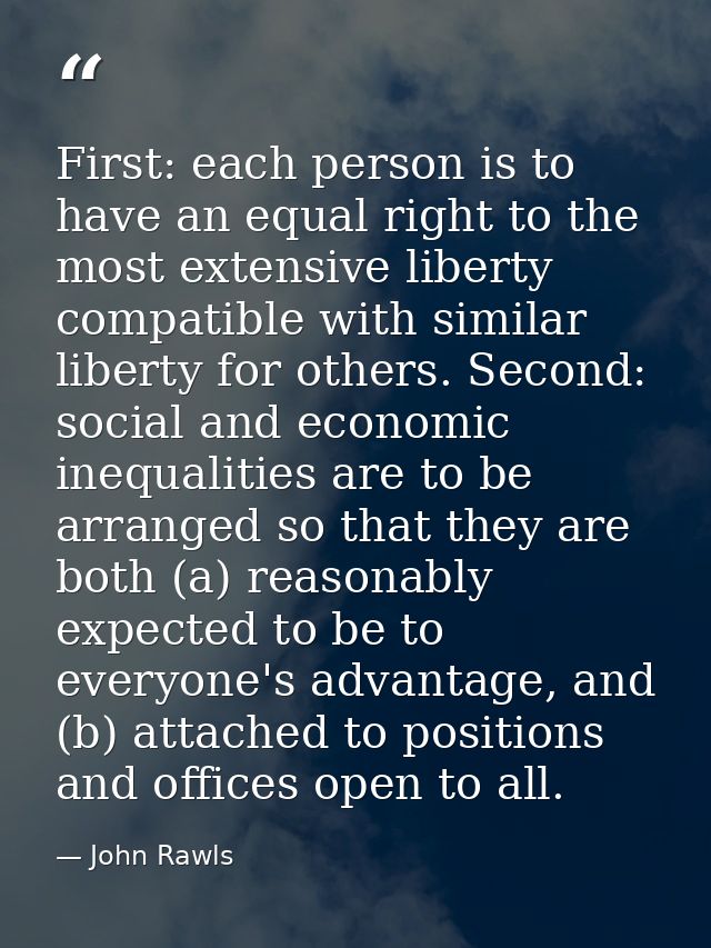 First: each person is to have an equal right to the most extensive liberty compatible with similar liberty for others. S — John Rawls