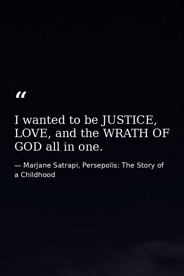 I wanted to be JUSTICE, LOVE, and the WRATH OF GOD all in one. — Marjane Satrapi, Persepolis: The Story of a Childhood