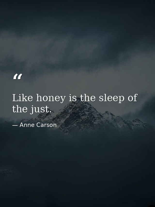 Like honey is the sleep of the just. — Anne Carson