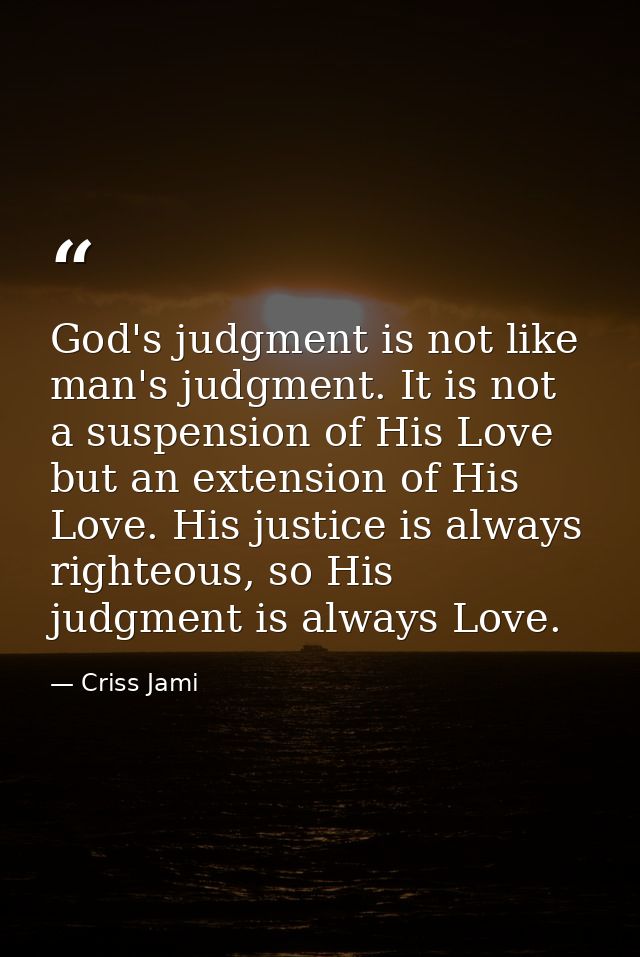 God's judgment is not like man's judgment. It is not a suspension of His Love but an extension of His Love. His justice  — Criss Jami