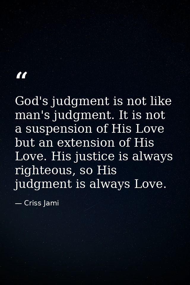 God's judgment is not like man's judgment. It is not a suspension of His Love but an extension of His Love. His justice  — Criss Jami