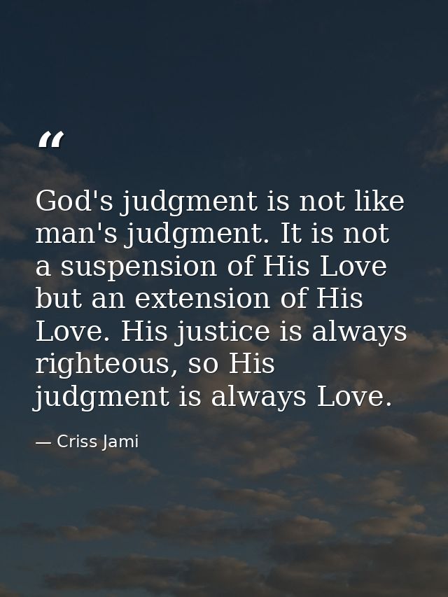 God's judgment is not like man's judgment. It is not a suspension of His Love but an extension of His Love. His justice  — Criss Jami