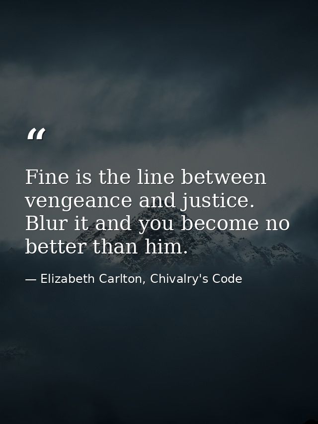 Fine is the line between vengeance and justice. Blur it and you become no better than him. — Elizabeth Carlton, Chivalry's Code
