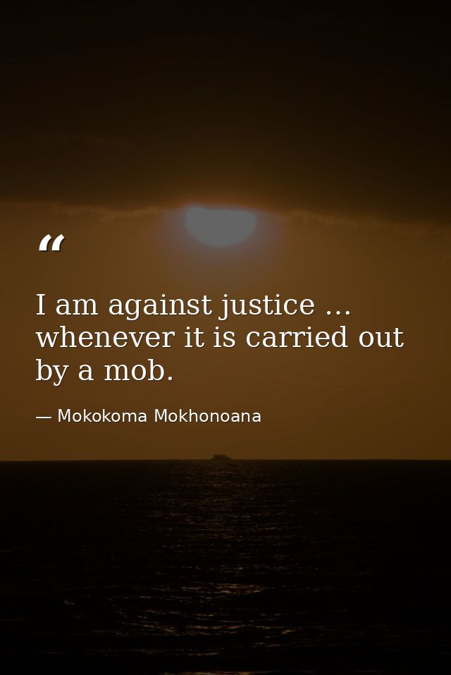 I am against justice … whenever it is carried out by a mob. — Mokokoma Mokhonoana