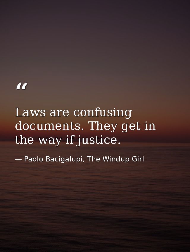 Laws are confusing documents. They get in the way if justice. — Paolo Bacigalupi, The Windup Girl