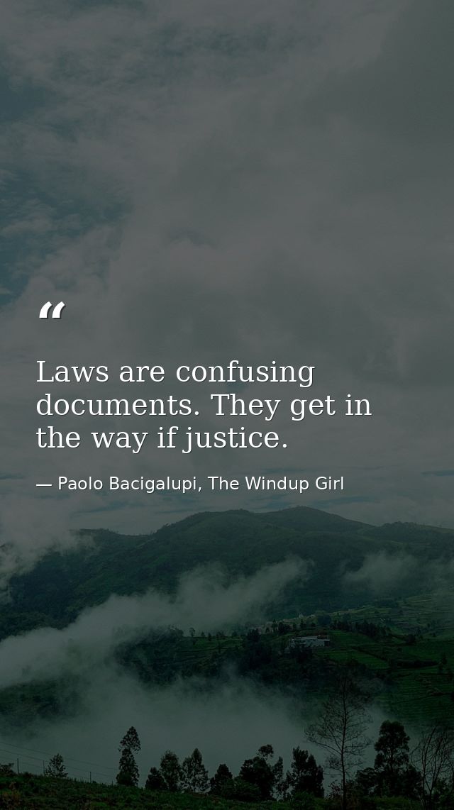 Laws are confusing documents. They get in the way if justice. — Paolo Bacigalupi, The Windup Girl