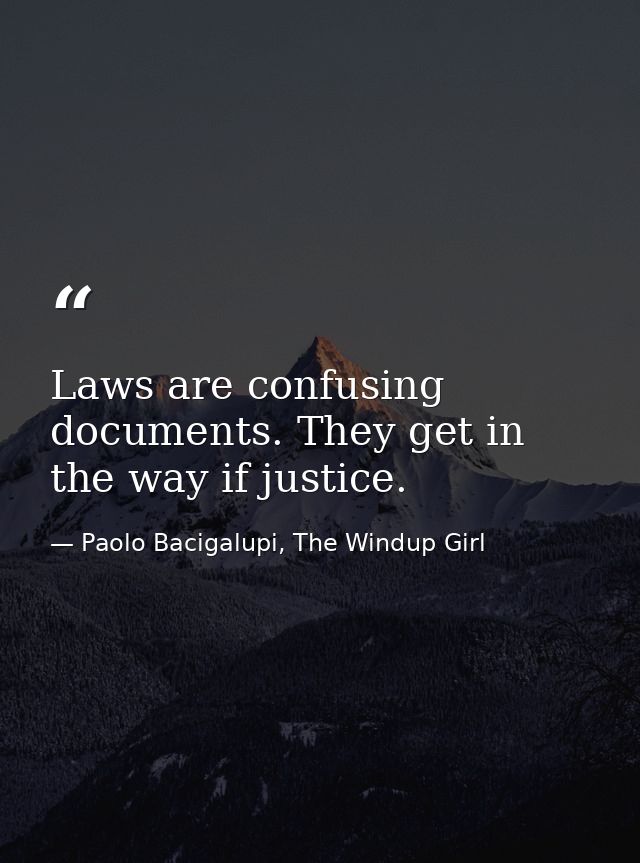 Laws are confusing documents. They get in the way if justice. — Paolo Bacigalupi, The Windup Girl