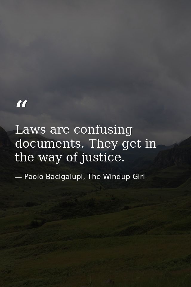 Laws are confusing documents. They get in the way of justice. — Paolo Bacigalupi, The Windup Girl