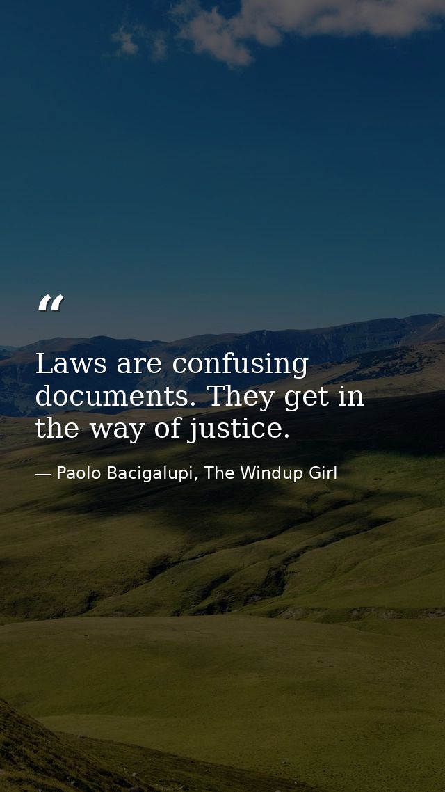 Laws are confusing documents. They get in the way of justice. — Paolo Bacigalupi, The Windup Girl