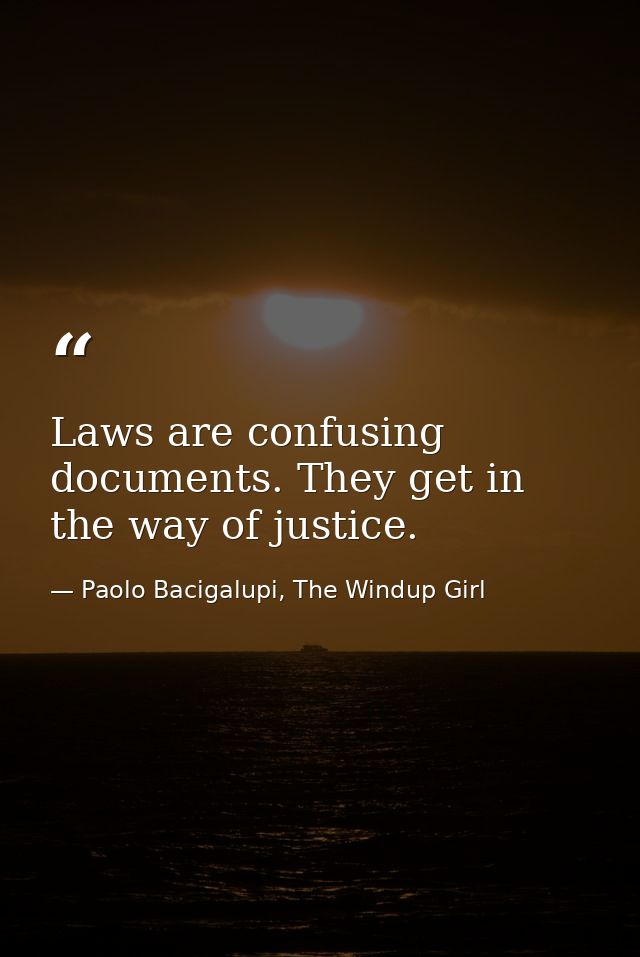 Laws are confusing documents. They get in the way of justice. — Paolo Bacigalupi, The Windup Girl