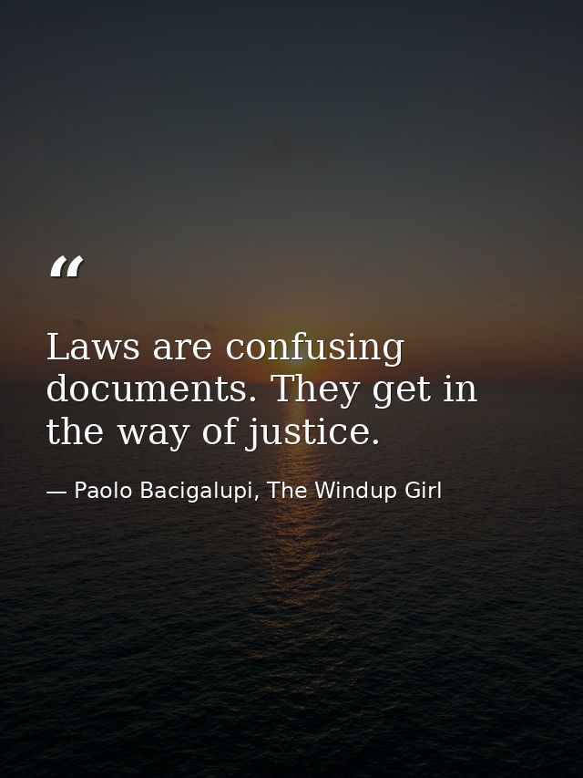 Laws are confusing documents. They get in the way of justice. — Paolo Bacigalupi, The Windup Girl